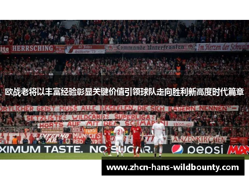 欧战老将以丰富经验彰显关键价值引领球队走向胜利新高度时代篇章