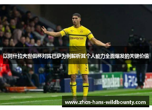 以阿什拉夫世俱杯对阵巴萨为例解析其个人能力全面爆发的关键价值