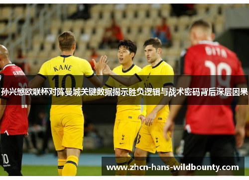 孙兴慜欧联杯对阵曼城关键数据揭示胜负逻辑与战术密码背后深层因果