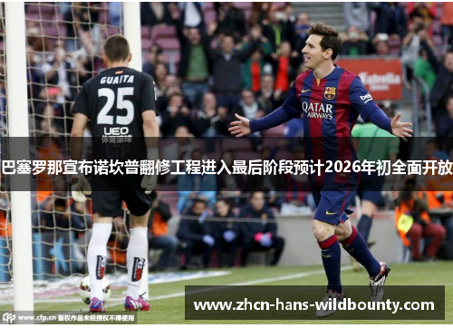 巴塞罗那宣布诺坎普翻修工程进入最后阶段预计2026年初全面开放