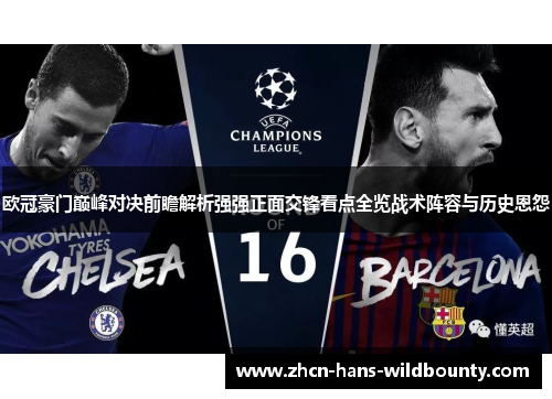 欧冠豪门巅峰对决前瞻解析强强正面交锋看点全览战术阵容与历史恩怨 欧冠豪门巅峰对决前瞻解析强强正面交锋看点全览战术阵容与历史恩怨