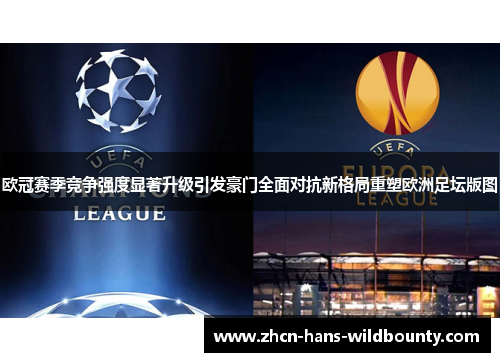 欧冠赛季竞争强度显著升级引发豪门全面对抗新格局重塑欧洲足坛版图 欧冠赛季竞争强度显著升级引发豪门全面对抗新格局重塑欧洲足坛版图