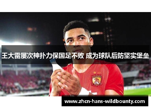 王大雷屡次神扑力保国足不败 成为球队后防坚实堡垒
