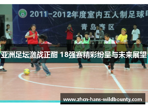 亚洲足坛激战正酣 18强赛精彩纷呈与未来展望