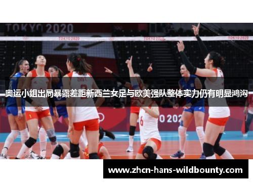 奥运小组出局暴露差距新西兰女足与欧美强队整体实力仍有明显鸿沟 奥运小组出局暴露差距新西兰女足与欧美强队整体实力仍有明显鸿沟