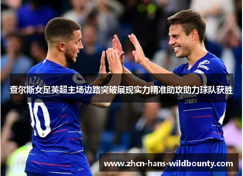 查尔斯女足英超主场边路突破展现实力精准助攻助力球队获胜