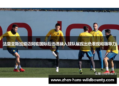 法里亚斯加盟迈阿密国际后迅速融入球队展现出色表现和领导力