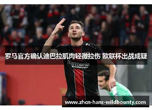 罗马官方确认迪巴拉肌肉轻微拉伤 欧联杯出战成疑