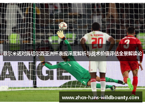 菲尔米诺对阵切尔西亚洲杯表现深度解析与战术价值评估全景解读论