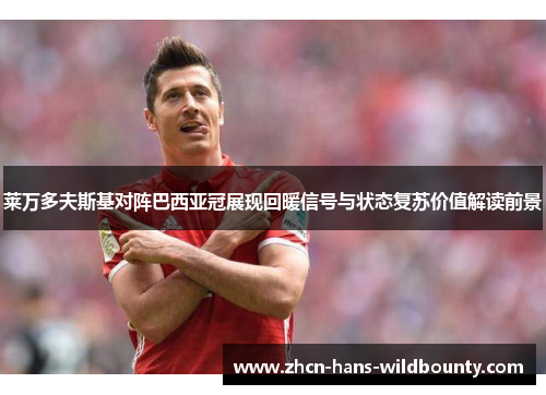 莱万多夫斯基对阵巴西亚冠展现回暖信号与状态复苏价值解读前景