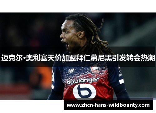 迈克尔·奥利塞天价加盟拜仁慕尼黑引发转会热潮