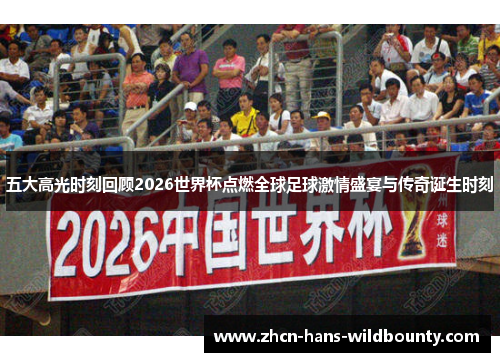 五大高光时刻回顾2026世界杯点燃全球足球激情盛宴与传奇诞生时刻
