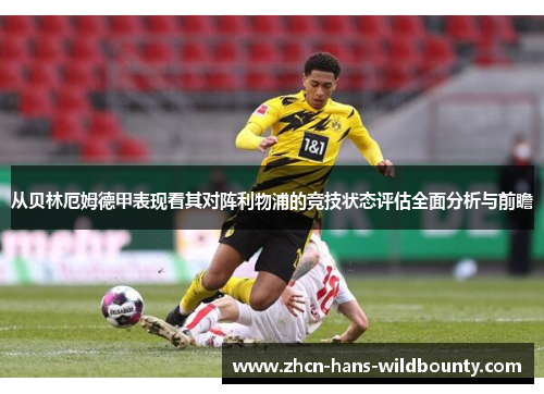 从贝林厄姆德甲表现看其对阵利物浦的竞技状态评估全面分析与前瞻