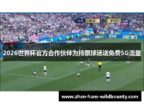 2026世界杯官方合作伙伴为持票球迷送免费5G流量