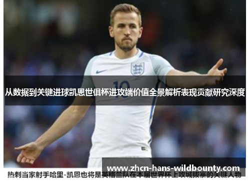 从数据到关键进球凯恩世俱杯进攻端价值全景解析表现贡献研究深度
