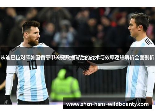 从迪巴拉对阵韩国看意甲关键数据背后的战术与效率逻辑解析全面剖析