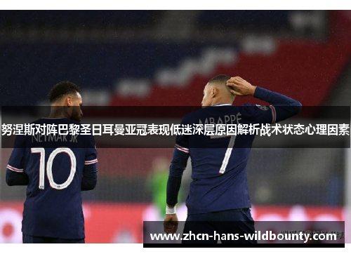 努涅斯对阵巴黎圣日耳曼亚冠表现低迷深层原因解析战术状态心理因素