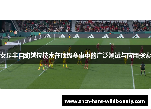 女足半自动越位技术在顶级赛事中的广泛测试与应用探索