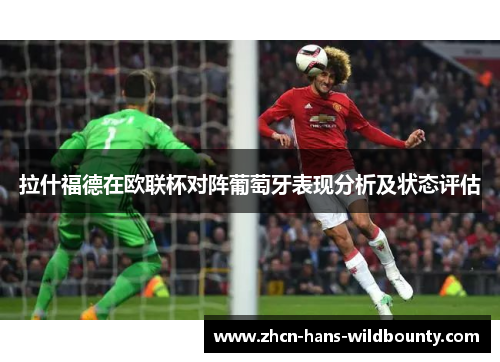 拉什福德在欧联杯对阵葡萄牙表现分析及状态评估 拉什福德在欧联杯对阵葡萄牙表现分析及状态评估