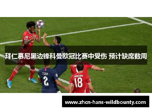 拜仁慕尼黑边锋科曼欧冠比赛中受伤 预计缺席数周 拜仁慕尼黑边锋科曼欧冠比赛中受伤 预计缺席数周