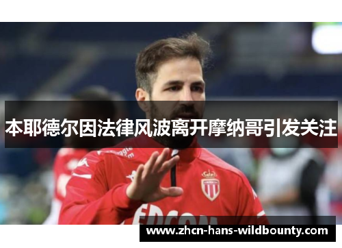 本耶德尔因法律风波离开摩纳哥引发关注 本耶德尔因法律风波离开摩纳哥引发关注