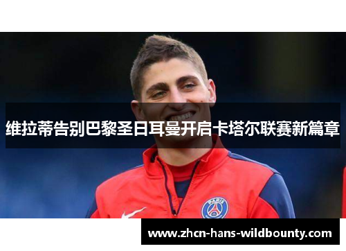 维拉蒂告别巴黎圣日耳曼开启卡塔尔联赛新篇章 维拉蒂告别巴黎圣日耳曼开启卡塔尔联赛新篇章