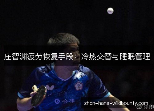 庄智渊疲劳恢复手段:冷热交替与睡眠管理 庄智渊疲劳恢复手段:冷热交替与睡眠管理
